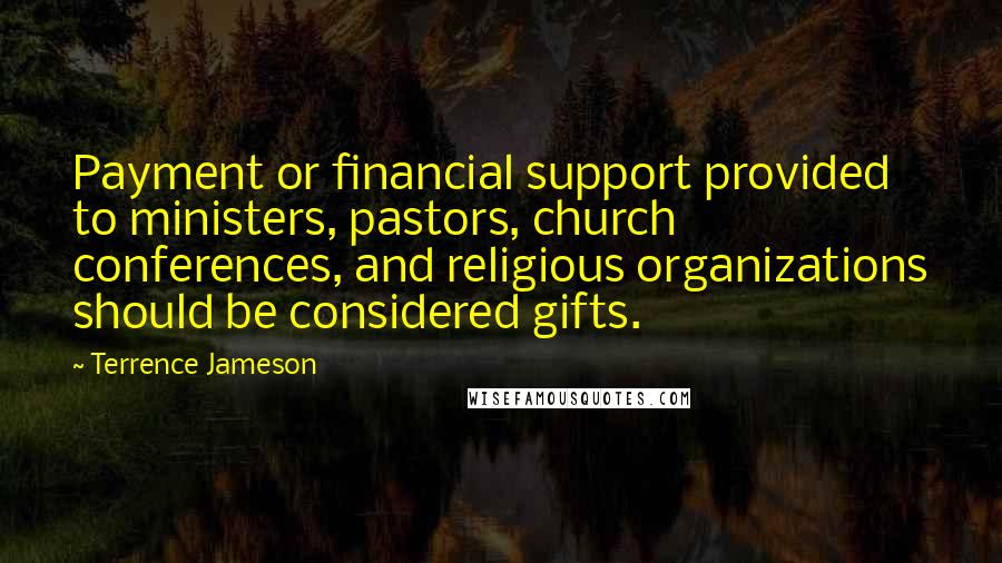 Terrence Jameson Quotes: Payment or financial support provided to ministers, pastors, church conferences, and religious organizations should be considered gifts.