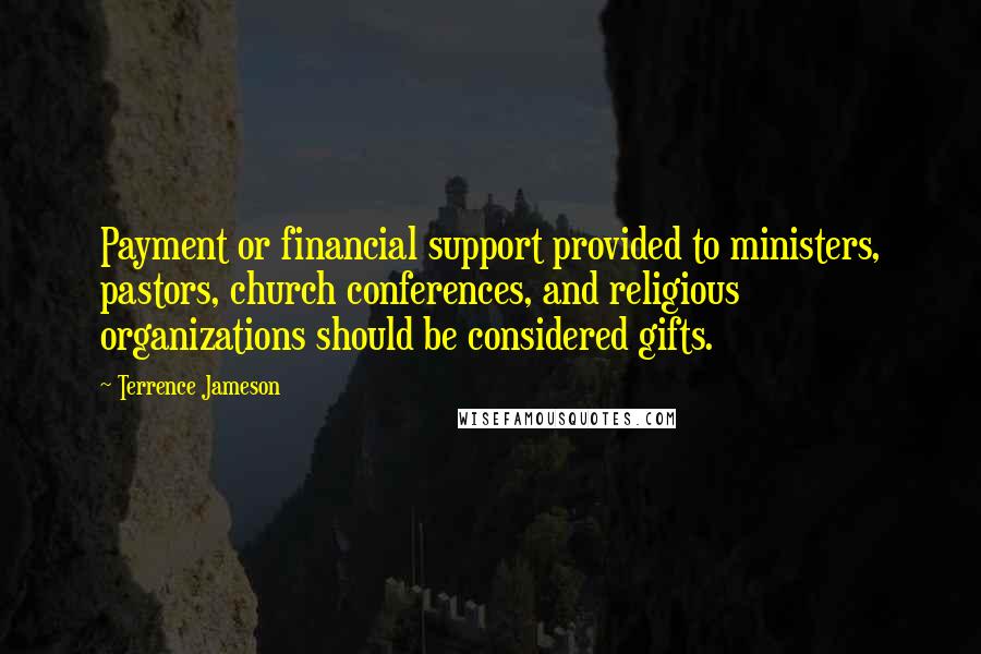 Terrence Jameson Quotes: Payment or financial support provided to ministers, pastors, church conferences, and religious organizations should be considered gifts.