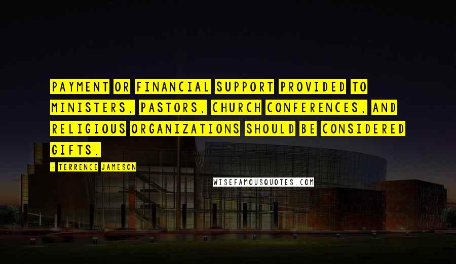 Terrence Jameson Quotes: Payment or financial support provided to ministers, pastors, church conferences, and religious organizations should be considered gifts.