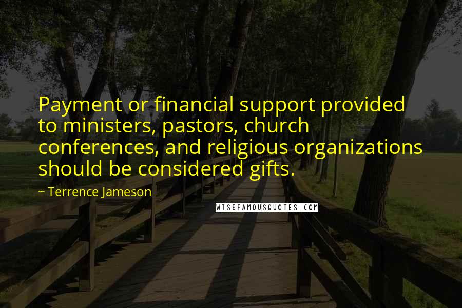 Terrence Jameson Quotes: Payment or financial support provided to ministers, pastors, church conferences, and religious organizations should be considered gifts.