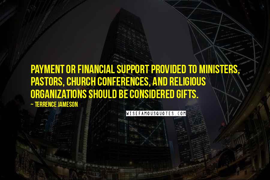 Terrence Jameson Quotes: Payment or financial support provided to ministers, pastors, church conferences, and religious organizations should be considered gifts.