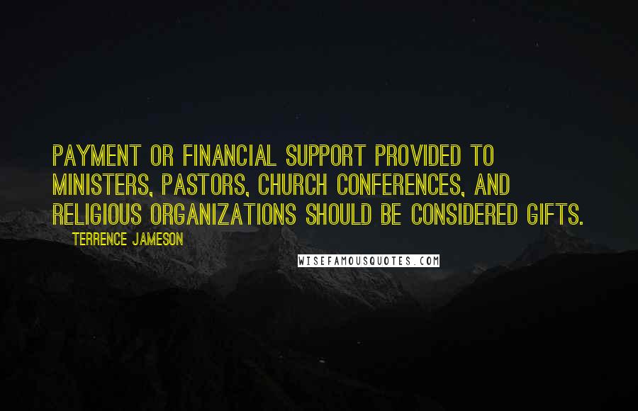 Terrence Jameson Quotes: Payment or financial support provided to ministers, pastors, church conferences, and religious organizations should be considered gifts.