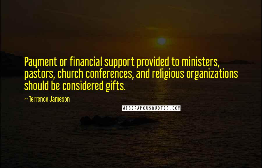 Terrence Jameson Quotes: Payment or financial support provided to ministers, pastors, church conferences, and religious organizations should be considered gifts.