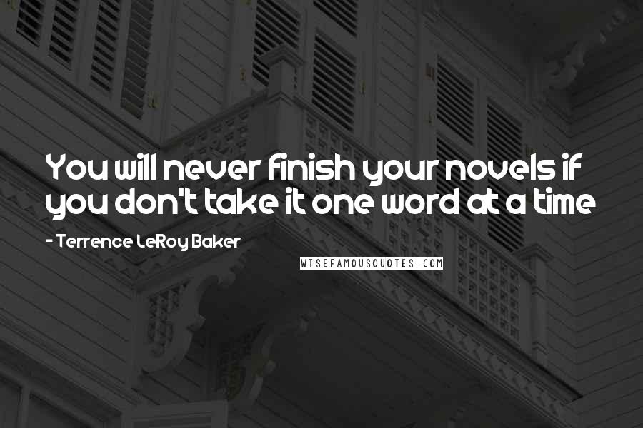 Terrence LeRoy Baker Quotes: You will never finish your novels if you don't take it one word at a time