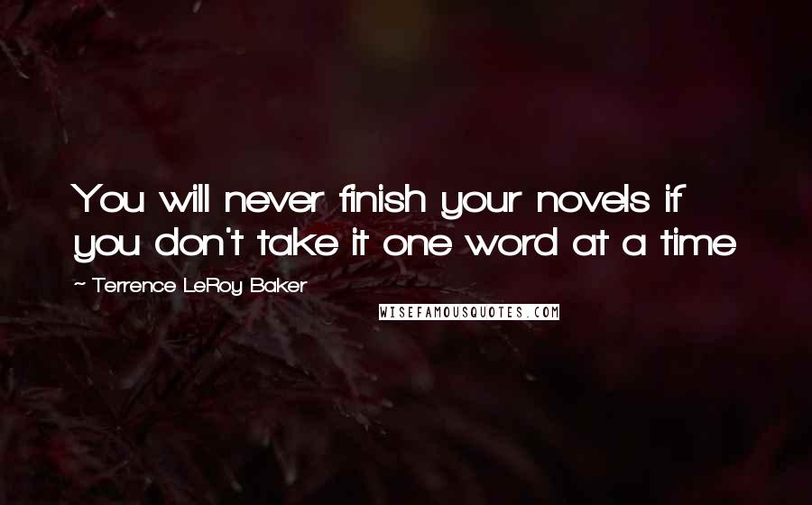 Terrence LeRoy Baker Quotes: You will never finish your novels if you don't take it one word at a time