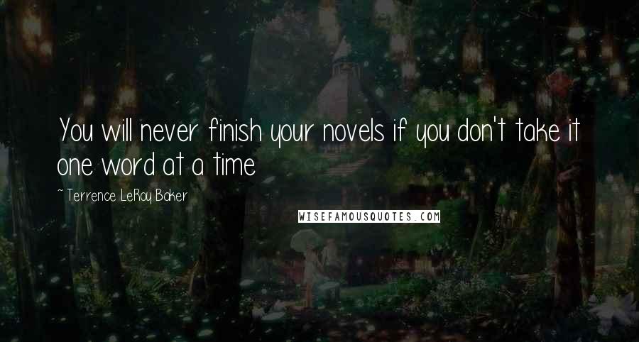 Terrence LeRoy Baker Quotes: You will never finish your novels if you don't take it one word at a time