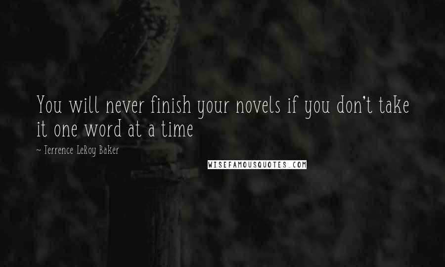 Terrence LeRoy Baker Quotes: You will never finish your novels if you don't take it one word at a time