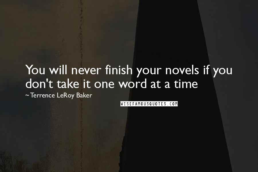 Terrence LeRoy Baker Quotes: You will never finish your novels if you don't take it one word at a time