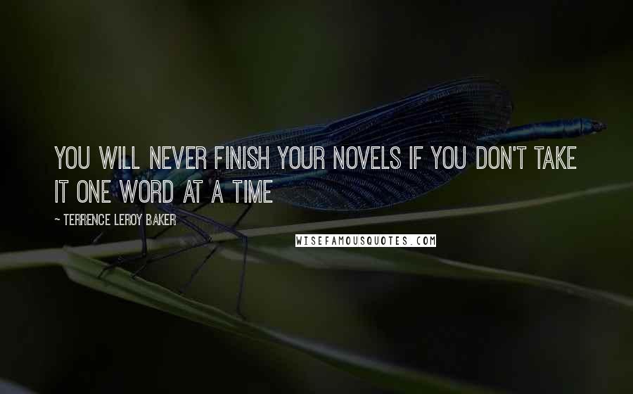 Terrence LeRoy Baker Quotes: You will never finish your novels if you don't take it one word at a time