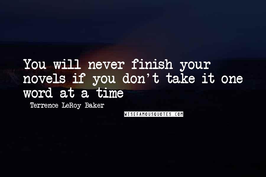 Terrence LeRoy Baker Quotes: You will never finish your novels if you don't take it one word at a time