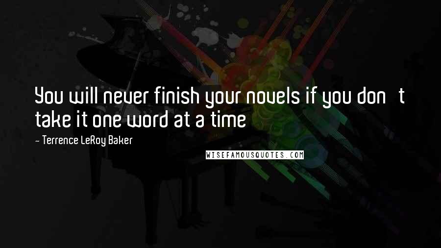 Terrence LeRoy Baker Quotes: You will never finish your novels if you don't take it one word at a time