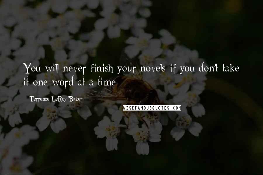 Terrence LeRoy Baker Quotes: You will never finish your novels if you don't take it one word at a time