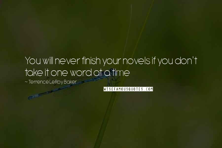 Terrence LeRoy Baker Quotes: You will never finish your novels if you don't take it one word at a time