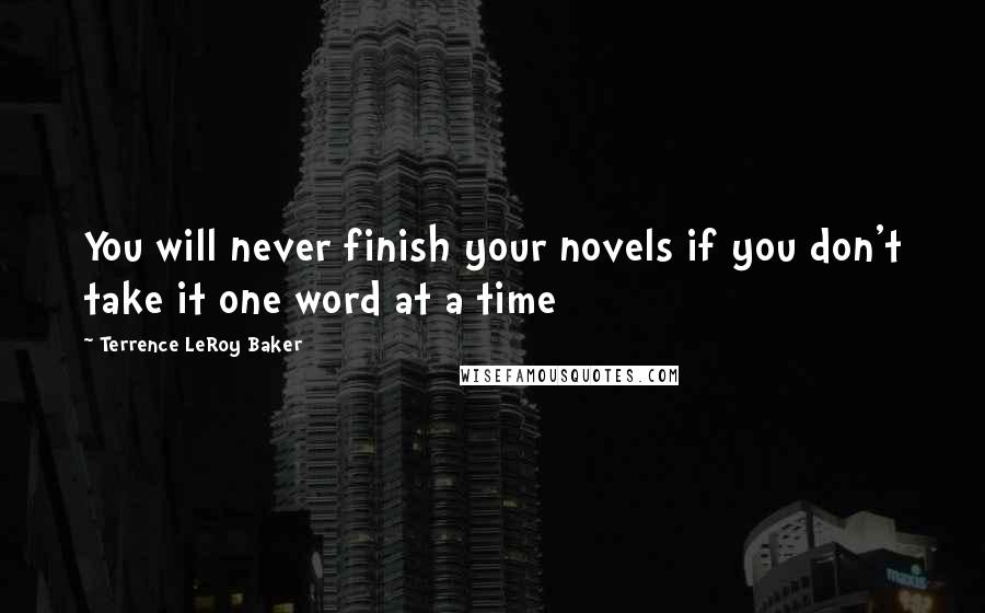 Terrence LeRoy Baker Quotes: You will never finish your novels if you don't take it one word at a time