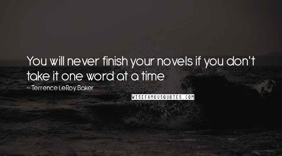 Terrence LeRoy Baker Quotes: You will never finish your novels if you don't take it one word at a time