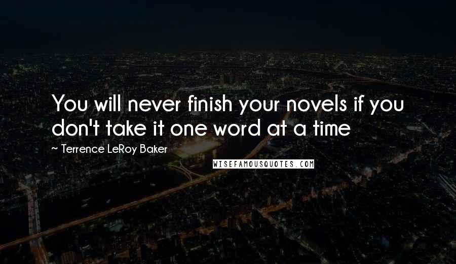 Terrence LeRoy Baker Quotes: You will never finish your novels if you don't take it one word at a time