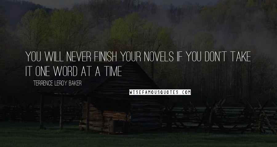 Terrence LeRoy Baker Quotes: You will never finish your novels if you don't take it one word at a time