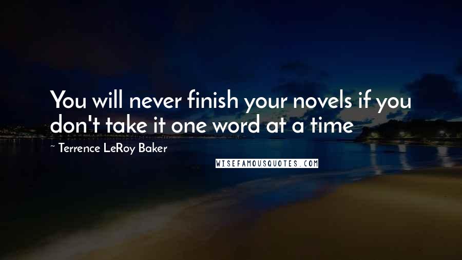 Terrence LeRoy Baker Quotes: You will never finish your novels if you don't take it one word at a time