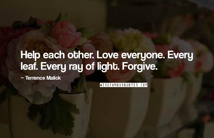 Terrence Malick Quotes: Help each other. Love everyone. Every leaf. Every ray of light. Forgive.