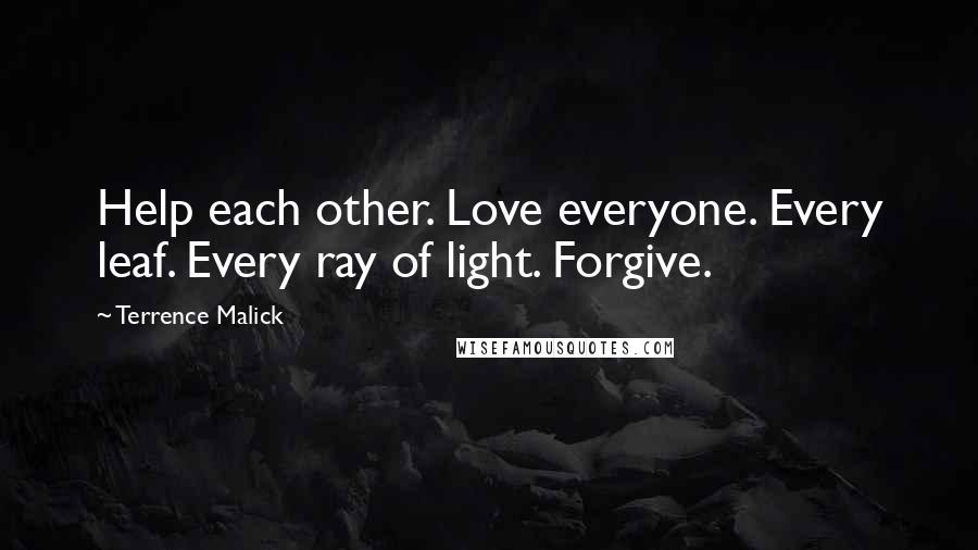 Terrence Malick Quotes: Help each other. Love everyone. Every leaf. Every ray of light. Forgive.