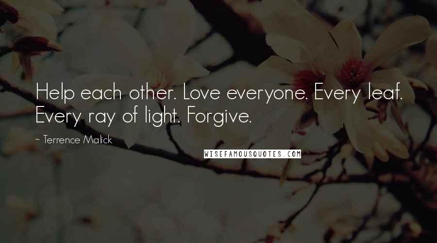 Terrence Malick Quotes: Help each other. Love everyone. Every leaf. Every ray of light. Forgive.