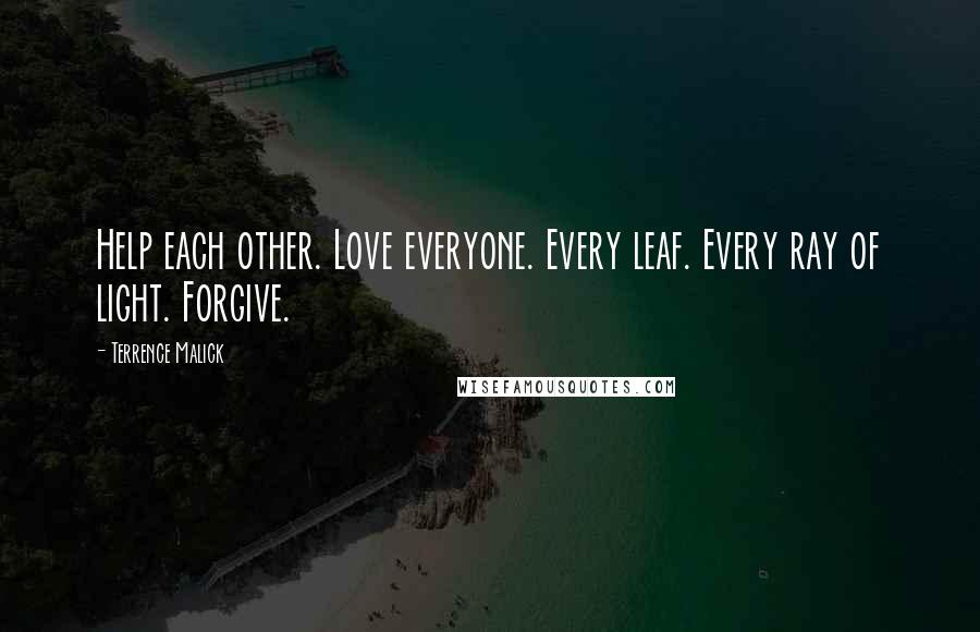 Terrence Malick Quotes: Help each other. Love everyone. Every leaf. Every ray of light. Forgive.