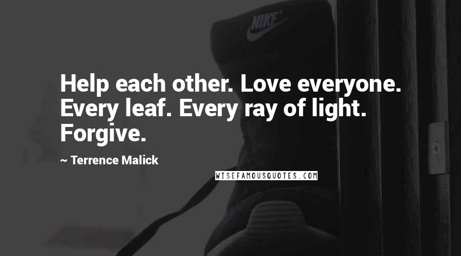 Terrence Malick Quotes: Help each other. Love everyone. Every leaf. Every ray of light. Forgive.