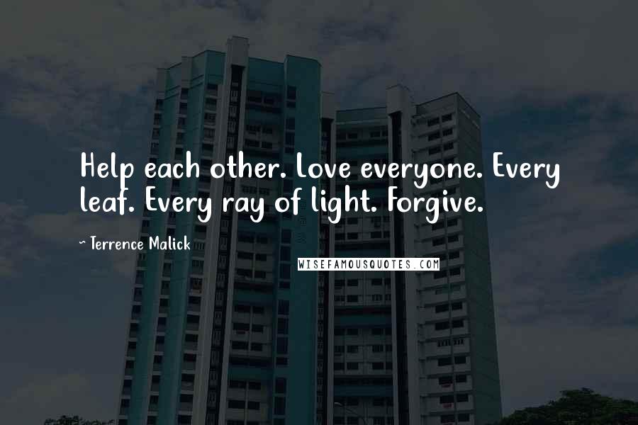 Terrence Malick Quotes: Help each other. Love everyone. Every leaf. Every ray of light. Forgive.