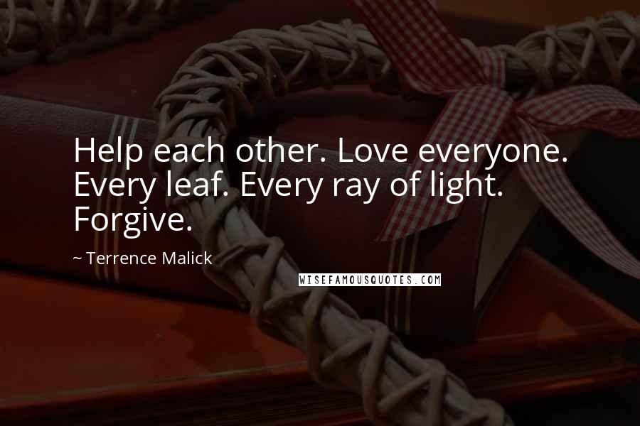 Terrence Malick Quotes: Help each other. Love everyone. Every leaf. Every ray of light. Forgive.