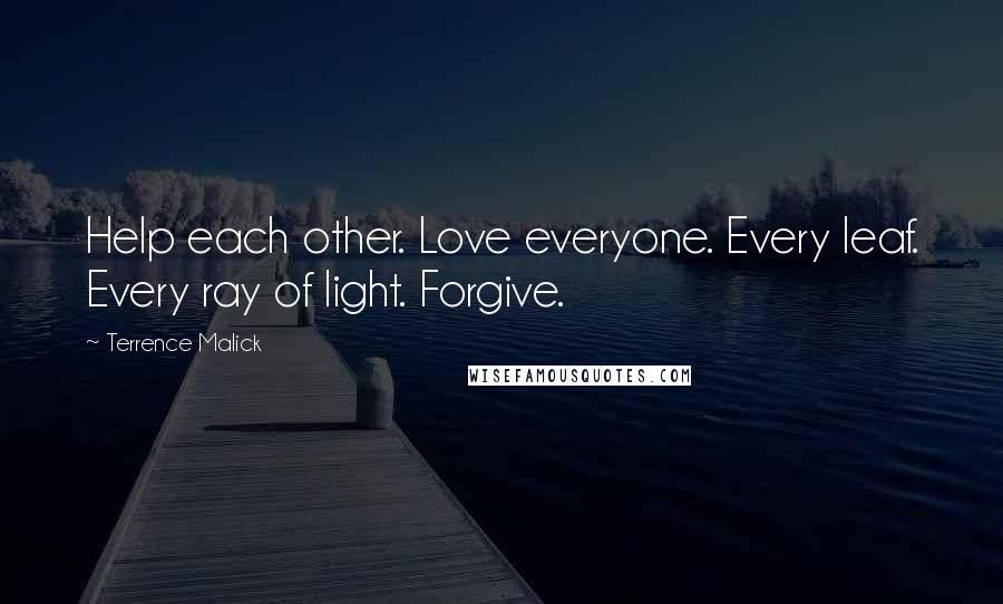 Terrence Malick Quotes: Help each other. Love everyone. Every leaf. Every ray of light. Forgive.