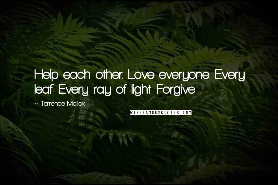 Terrence Malick Quotes: Help each other. Love everyone. Every leaf. Every ray of light. Forgive.