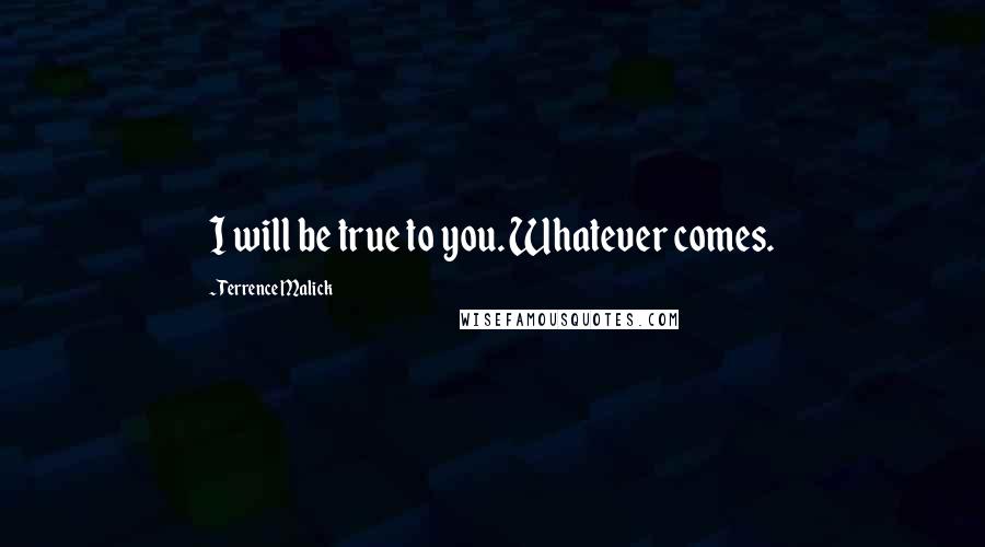 Terrence Malick Quotes: I will be true to you. Whatever comes.