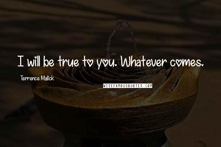 Terrence Malick Quotes: I will be true to you. Whatever comes.