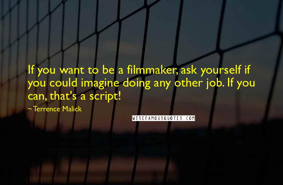 Terrence Malick Quotes: If you want to be a filmmaker, ask yourself if you could imagine doing any other job. If you can, that's a script!