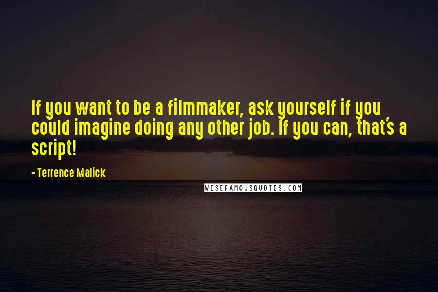 Terrence Malick Quotes: If you want to be a filmmaker, ask yourself if you could imagine doing any other job. If you can, that's a script!