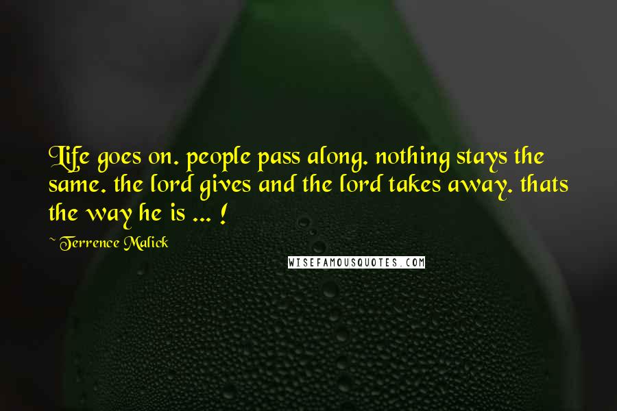 Terrence Malick Quotes: Life goes on. people pass along. nothing stays the same. the lord gives and the lord takes away. thats the way he is ... !