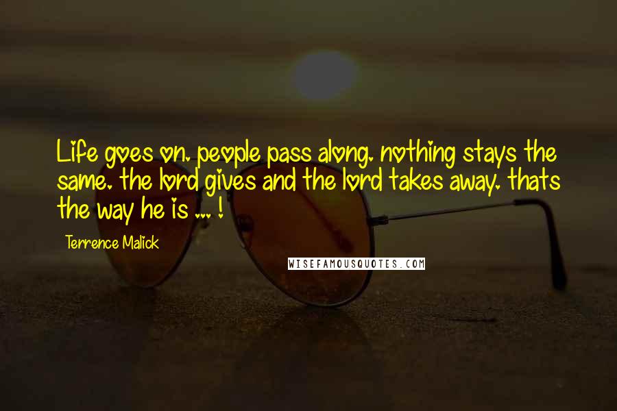 Terrence Malick Quotes: Life goes on. people pass along. nothing stays the same. the lord gives and the lord takes away. thats the way he is ... !