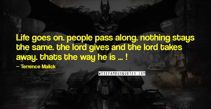 Terrence Malick Quotes: Life goes on. people pass along. nothing stays the same. the lord gives and the lord takes away. thats the way he is ... !