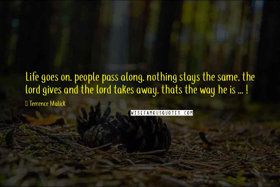 Terrence Malick Quotes: Life goes on. people pass along. nothing stays the same. the lord gives and the lord takes away. thats the way he is ... !