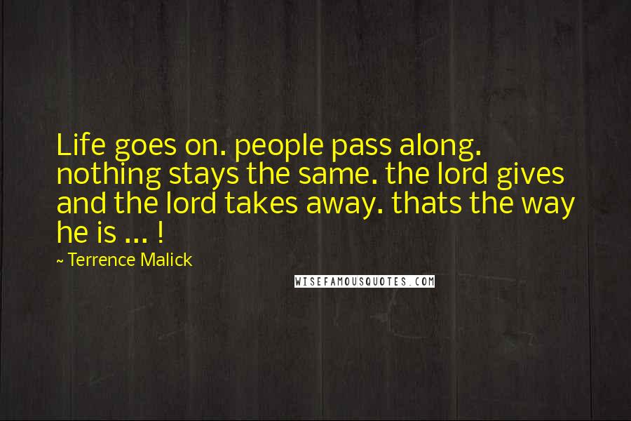 Terrence Malick Quotes: Life goes on. people pass along. nothing stays the same. the lord gives and the lord takes away. thats the way he is ... !