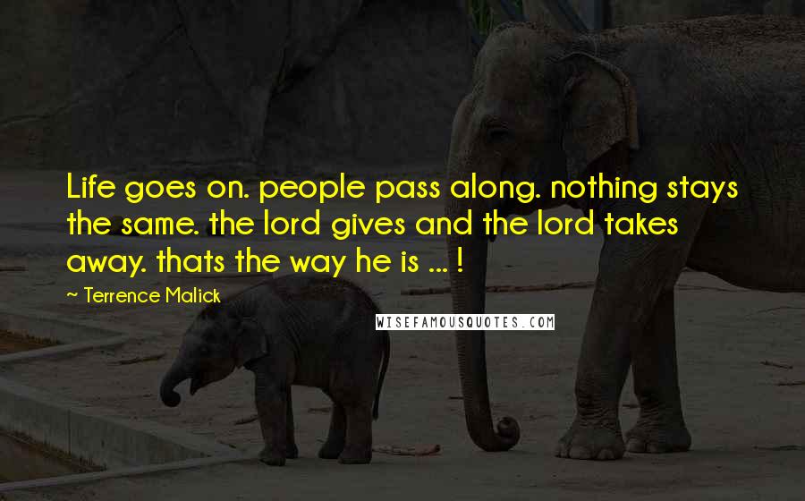 Terrence Malick Quotes: Life goes on. people pass along. nothing stays the same. the lord gives and the lord takes away. thats the way he is ... !