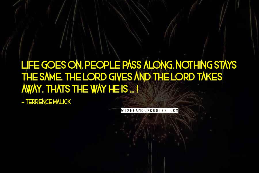 Terrence Malick Quotes: Life goes on. people pass along. nothing stays the same. the lord gives and the lord takes away. thats the way he is ... !