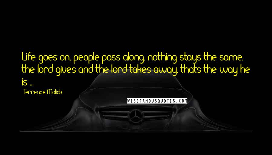 Terrence Malick Quotes: Life goes on. people pass along. nothing stays the same. the lord gives and the lord takes away. thats the way he is ... !