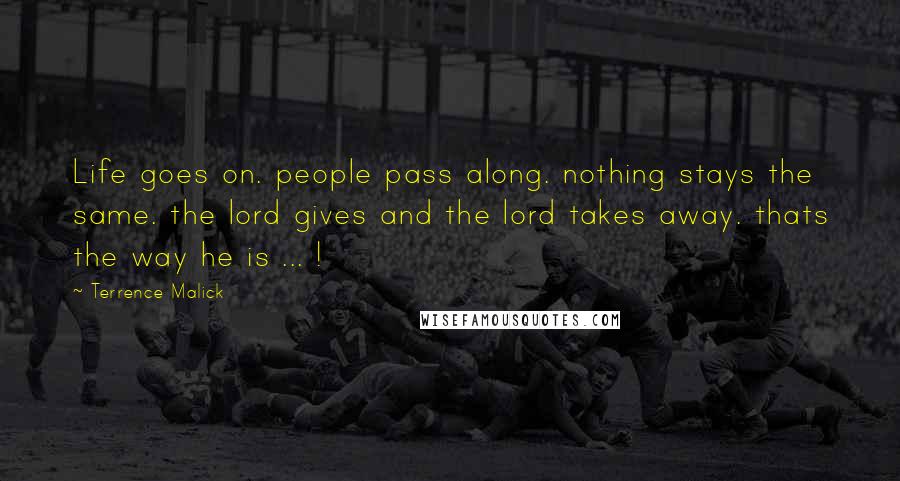 Terrence Malick Quotes: Life goes on. people pass along. nothing stays the same. the lord gives and the lord takes away. thats the way he is ... !