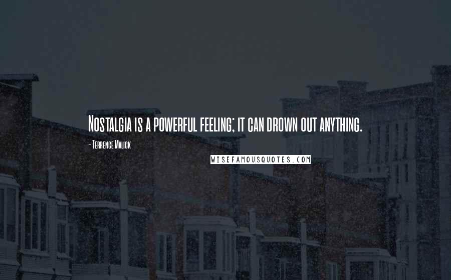 Terrence Malick Quotes: Nostalgia is a powerful feeling; it can drown out anything.