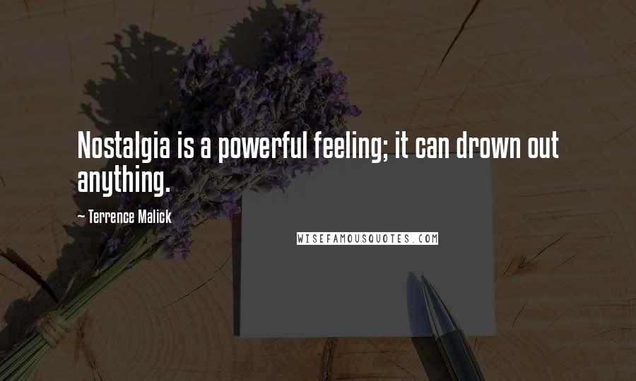 Terrence Malick Quotes: Nostalgia is a powerful feeling; it can drown out anything.