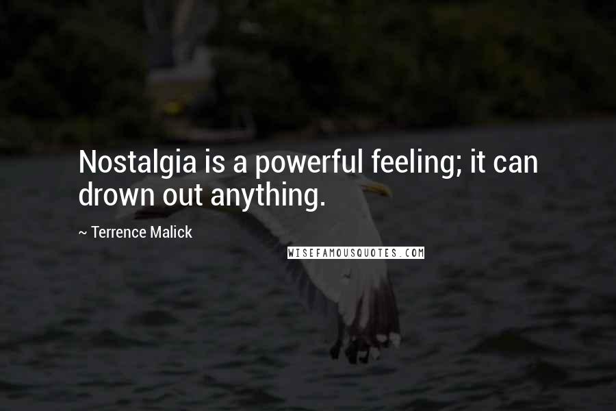 Terrence Malick Quotes: Nostalgia is a powerful feeling; it can drown out anything.