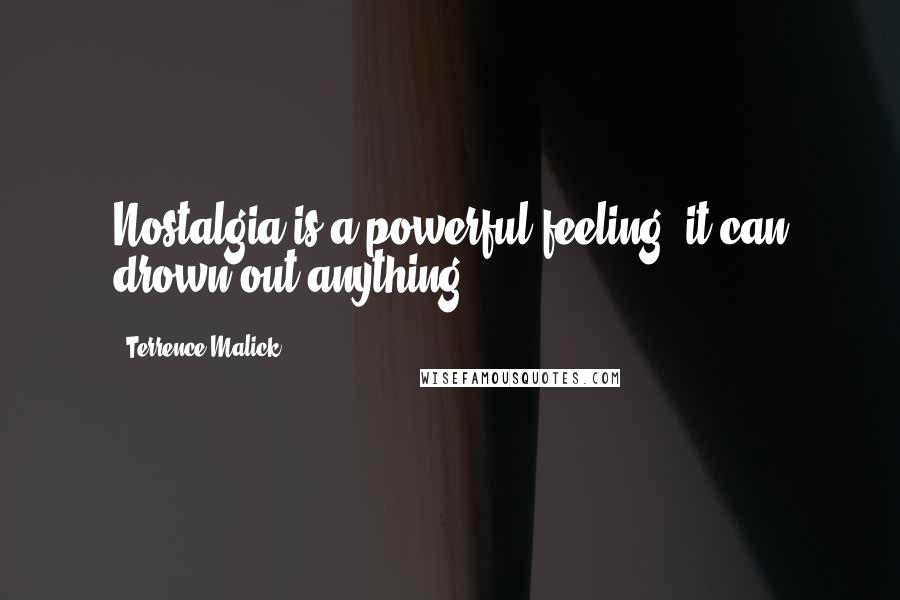 Terrence Malick Quotes: Nostalgia is a powerful feeling; it can drown out anything.