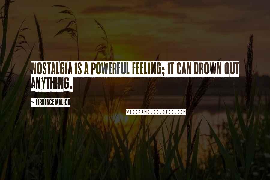 Terrence Malick Quotes: Nostalgia is a powerful feeling; it can drown out anything.