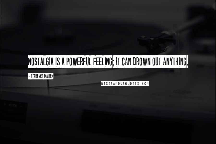 Terrence Malick Quotes: Nostalgia is a powerful feeling; it can drown out anything.